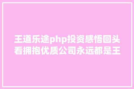 王道乐途php投资感悟回头看拥抱优质公司永远都是王道