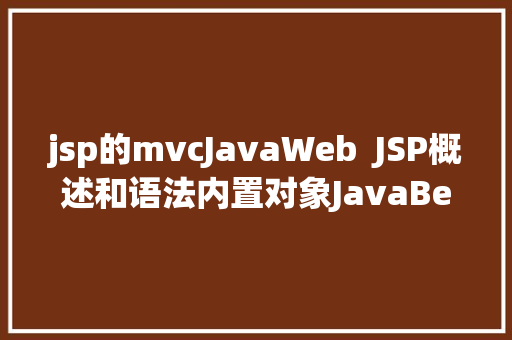 jsp的mvcJavaWeb  JSP概述和语法内置对象JavaBean 组件MVC