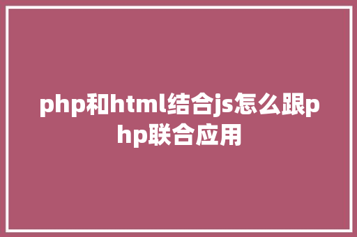 php和html结合js怎么跟php联合应用 NoSQL