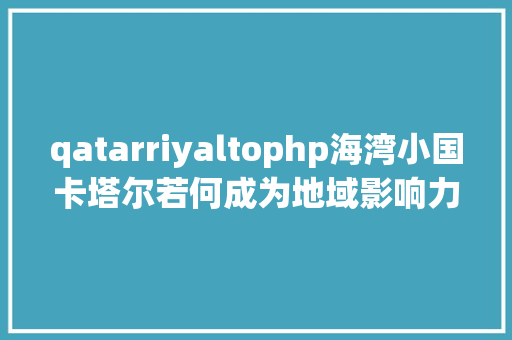 qatarriyaltophp海湾小国卡塔尔若何成为地域影响力年夜国