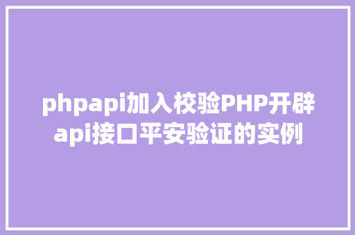 phpapi加入校验PHP开辟api接口平安验证的实例 AJAX