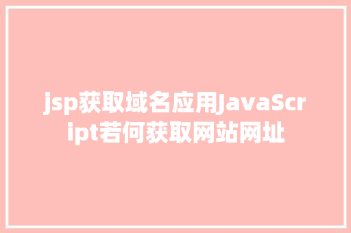 jsp获取域名应用JavaScript若何获取网站网址 RESTful API