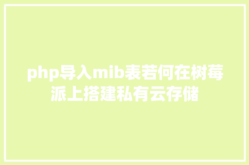 php导入mib表若何在树莓派上搭建私有云存储