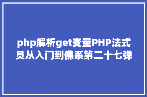 php解析get变量PHP法式员从入门到佛系第二十七弹PHP GET 变量 SQL