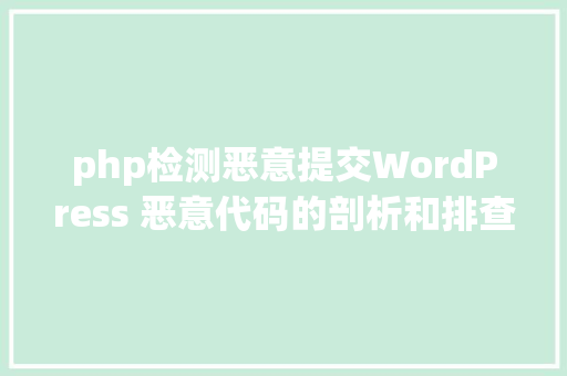 php检测恶意提交WordPress 恶意代码的剖析和排查办法 AJAX