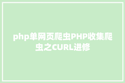 php单网页爬虫PHP收集爬虫之CURL进修 Python