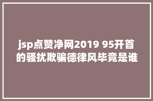 jsp点赞净网2019 95开首的骚扰欺骗德律风毕竟是谁打来的此次终于找到了泉源