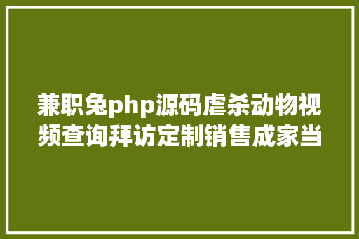 兼职兔php源码虐杀动物视频查询拜访定制销售成家当链