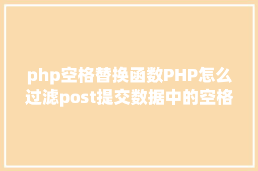 php空格替换函数PHP怎么过滤post提交数据中的空格 Python