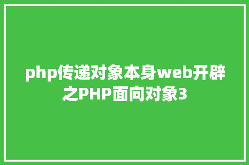 php传递对象本身web开辟之PHP面向对象3