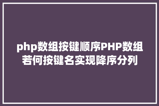 php数组按键顺序PHP数组若何按键名实现降序分列 GraphQL