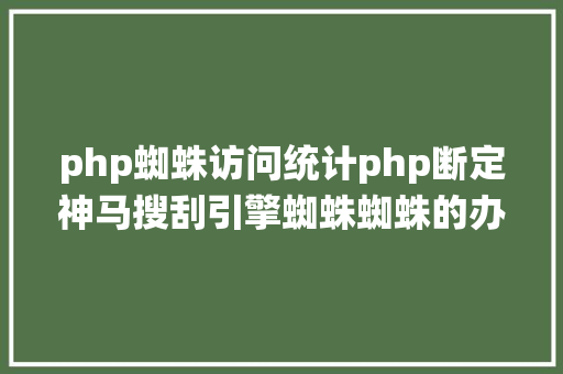 php蜘蛛访问统计php断定神马搜刮引擎蜘蛛蜘蛛的办法 Docker