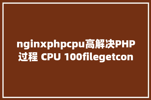 nginxphpcpu高解决PHP过程 CPU 100filegetcontents惹的祸