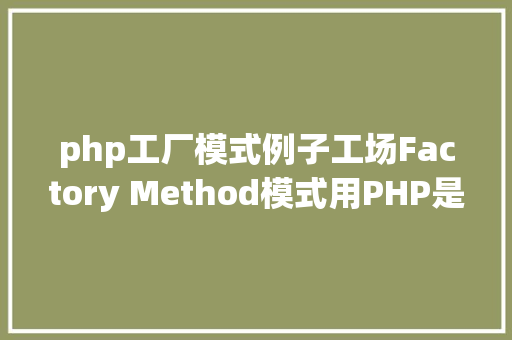 php工厂模式例子工场Factory Method模式用PHP是若何实现的 React