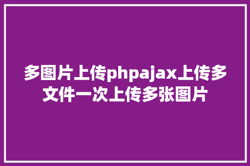 多图片上传phpajax上传多文件一次上传多张图片 AJAX