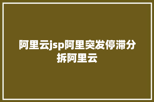 阿里云jsp阿里突发停滞分拆阿里云 Java