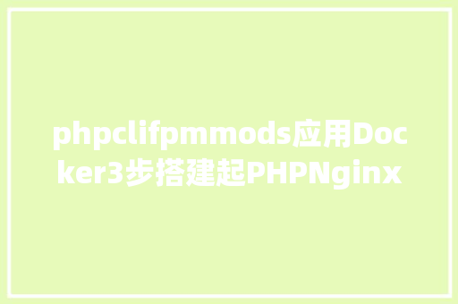 phpclifpmmods应用Docker3步搭建起PHPNginxMySQLRedisXdebug开辟情况 HTML