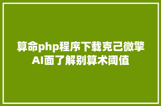 算命php程序下载克己微擎AI面了解别算术阈值