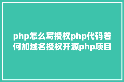 php怎么写授权php代码若何加域名授权开源php项目若何掩护版权 贸易授权 AJAX