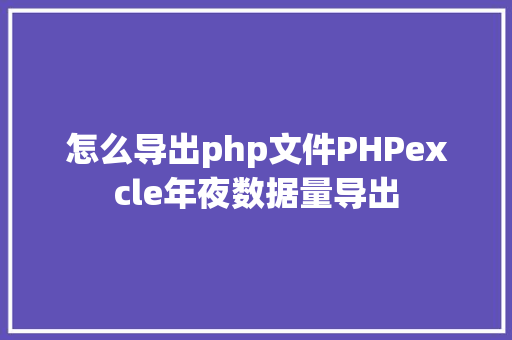 怎么导出php文件PHPexcle年夜数据量导出 Node.js