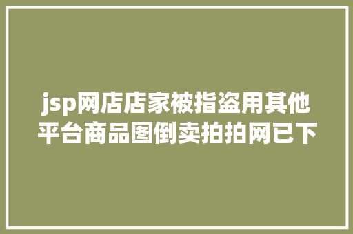 jsp网店店家被指盗用其他平台商品图倒卖拍拍网已下架正排查