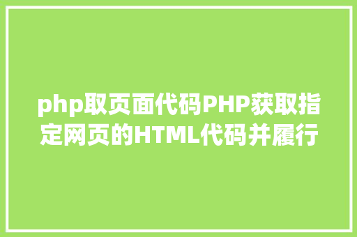 php取页面代码PHP获取指定网页的HTML代码并履行输出 CSS