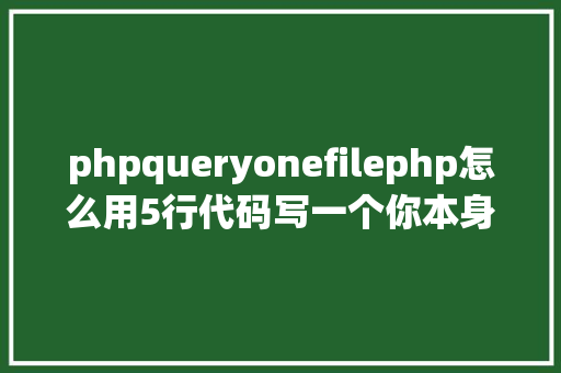 phpqueryonefilephp怎么用5行代码写一个你本身的数据抓取法式 Vue.js