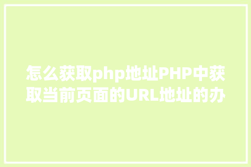 怎么获取php地址PHP中获取当前页面的URL地址的办法 Vue.js