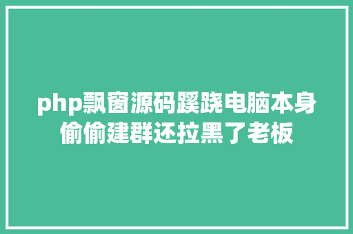 php飘窗源码蹊跷电脑本身偷偷建群还拉黑了老板