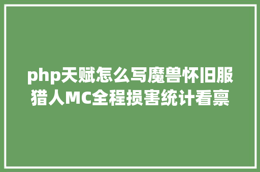 php天赋怎么写魔兽怀旧服猎人MC全程损害统计看禀赋选择