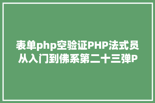 表单php空验证PHP法式员从入门到佛系第二十三弹PHP 表单验证 RESTful API