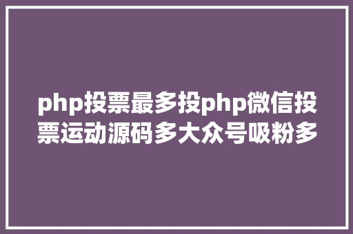 php投票最多投php微信投票运动源码多大众号吸粉多样式 多功效