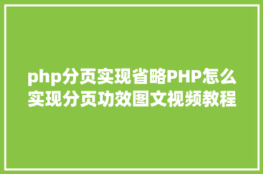 php分页实现省略PHP怎么实现分页功效图文视频教程 SQL