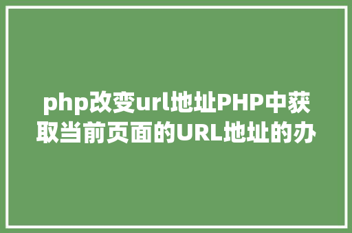 php改变url地址PHP中获取当前页面的URL地址的办法 CSS