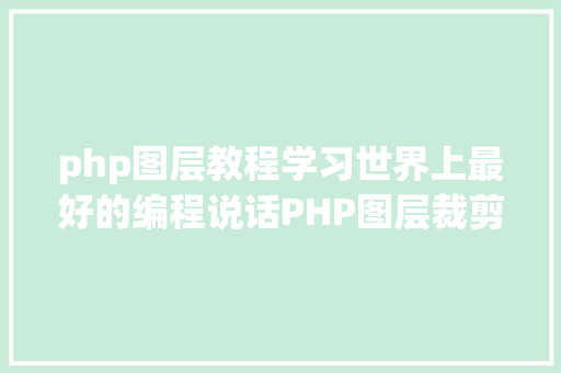 php图层教程学习世界上最好的编程说话PHP图层裁剪办事搭建详解