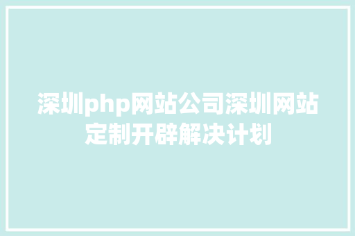 深圳php网站公司深圳网站定制开辟解决计划