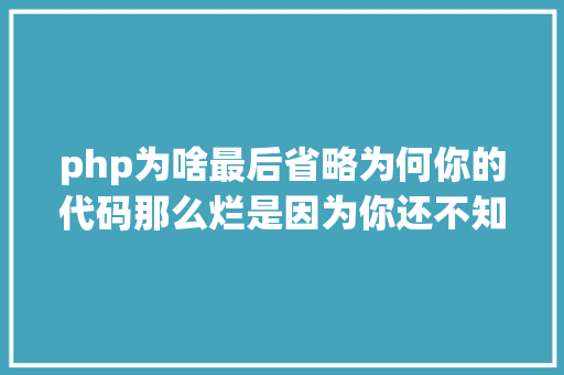 php为啥最后省略为何你的代码那么烂是因为你还不知道这个编码规矩