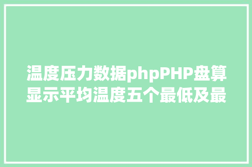 温度压力数据phpPHP盘算显示平均温度五个最低及最高温度