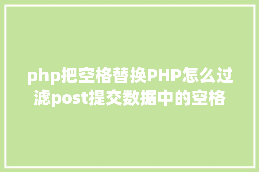 php把空格替换PHP怎么过滤post提交数据中的空格 SQL