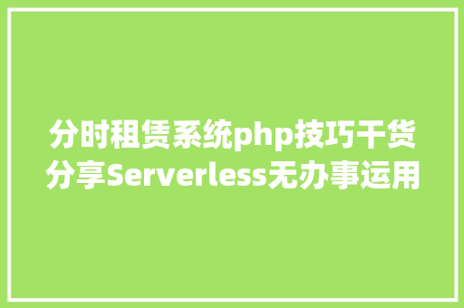 分时租赁系统php技巧干货分享Serverless无办事运用架构纵横谈