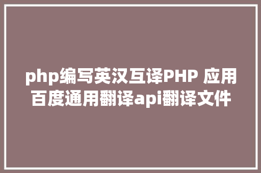 php编写英汉互译PHP 应用百度通用翻译api翻译文件名 Python