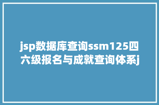 jsp数据库查询ssm125四六级报名与成就查询体系jsp源码文档