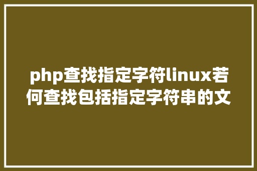 php查找指定字符linux若何查找包括指定字符串的文件 Docker