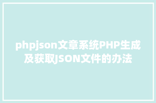 phpjson文章系统PHP生成及获取JSON文件的办法 Webpack