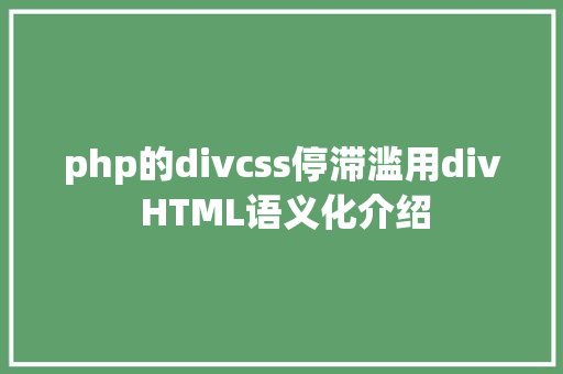 php的divcss停滞滥用div HTML语义化介绍 Python