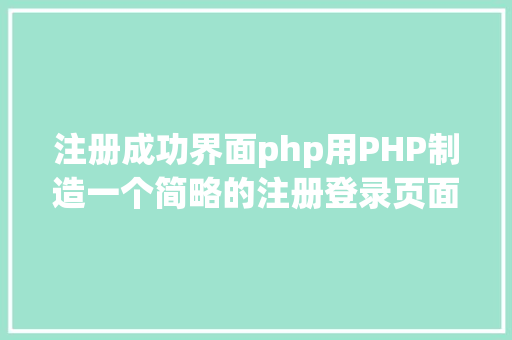 注册成功界面php用PHP制造一个简略的注册登录页面 PHP