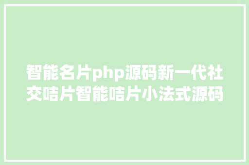 智能名片php源码新一代社交咭片智能咭片小法式源码免费分享助你快速搭建 Angular