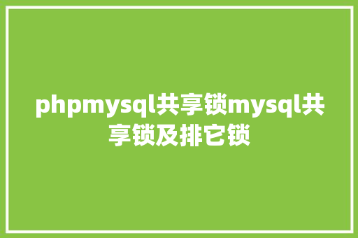 phpmysql共享锁mysql共享锁及排它锁 Bootstrap