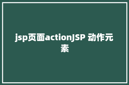 jsp页面actionJSP 动作元素