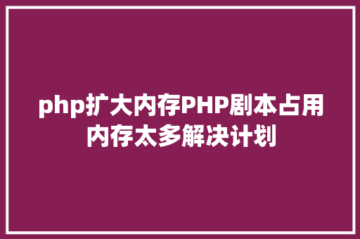 php扩大内存PHP剧本占用内存太多解决计划 Webpack